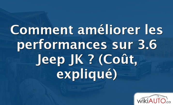 Comment améliorer les performances sur 3.6 Jeep JK ?  (Coût, expliqué)